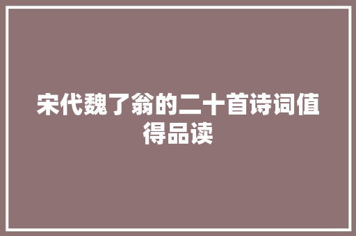 宋代魏了翁的二十首诗词值得品读