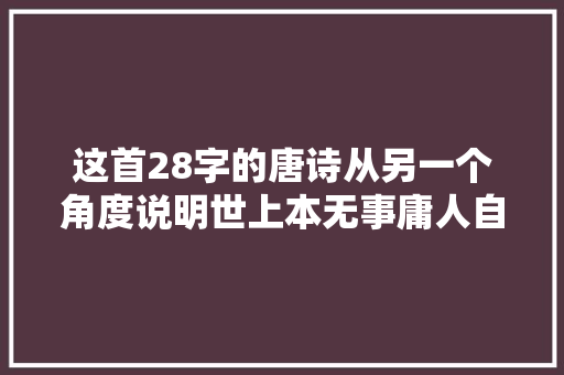 这首28字的唐诗从另一个角度说明世上本无事庸人自扰之