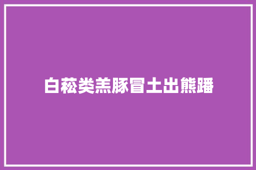 白菘类羔豚冒土出熊蹯