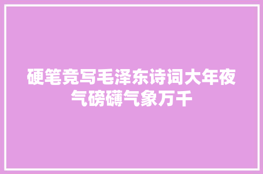 硬笔竞写毛泽东诗词大年夜气磅礴气象万千