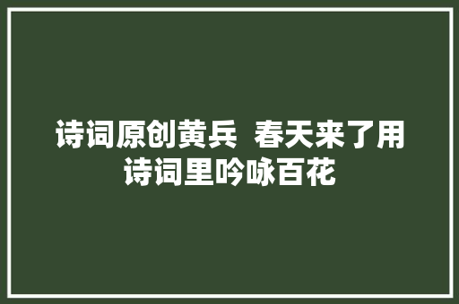 诗词原创黄兵  春天来了用诗词里吟咏百花