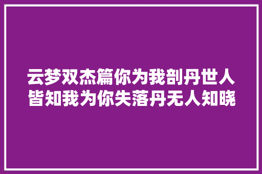 云梦双杰篇你为我剖丹世人皆知我为你失落丹无人知晓