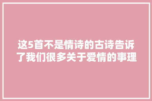 这5首不是情诗的古诗告诉了我们很多关于爱情的事理