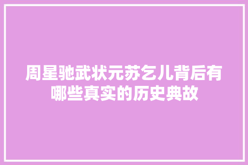 周星驰武状元苏乞儿背后有哪些真实的历史典故