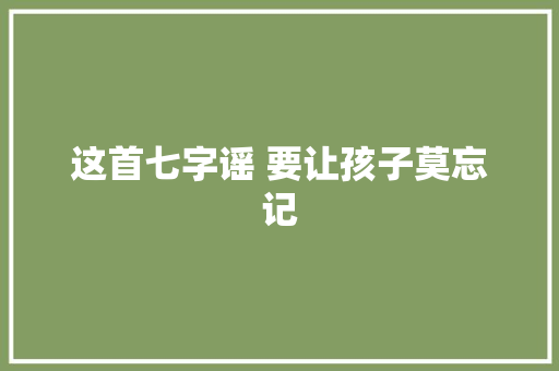 这首七字谣 要让孩子莫忘记