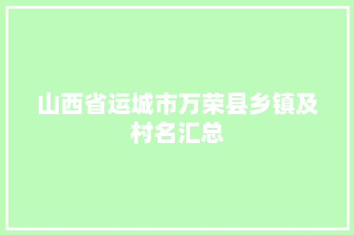 山西省运城市万荣县乡镇及村名汇总