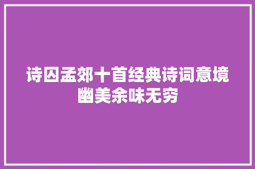 诗囚孟郊十首经典诗词意境幽美余味无穷