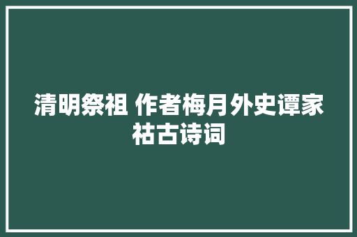 清明祭祖 作者梅月外史谭家祜古诗词
