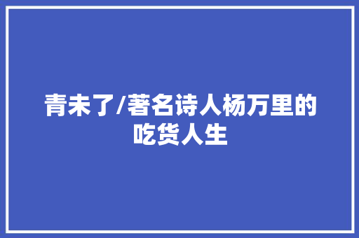 青未了/著名诗人杨万里的吃货人生