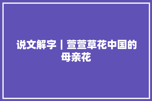 说文解字｜萱萱草花中国的母亲花