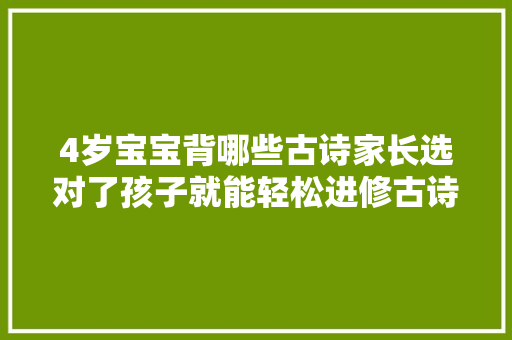 4岁宝宝背哪些古诗家长选对了孩子就能轻松进修古诗