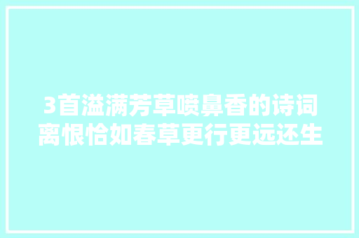 3首溢满芳草喷鼻香的诗词离恨恰如春草更行更远还生
