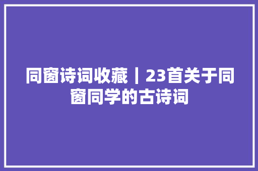 同窗诗词收藏｜23首关于同窗同学的古诗词