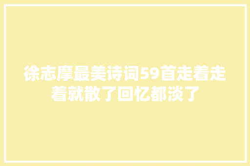 徐志摩最美诗词59首走着走着就散了回忆都淡了