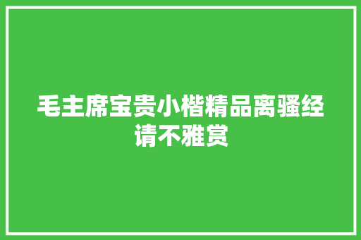 毛主席宝贵小楷精品离骚经请不雅赏