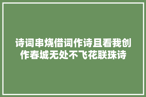 诗词串烧借词作诗且看我创作春城无处不飞花联珠诗