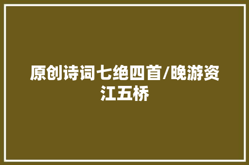原创诗词七绝四首/晚游资江五桥