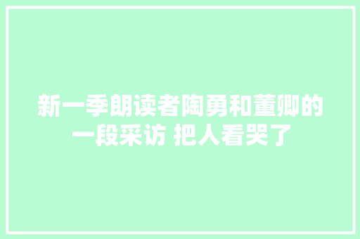 新一季朗读者陶勇和董卿的一段采访 把人看哭了