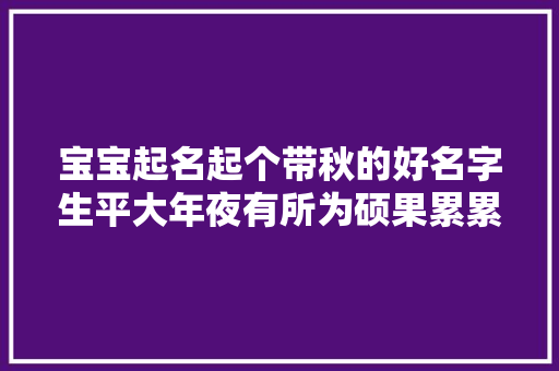宝宝起名起个带秋的好名字生平大年夜有所为硕果累累