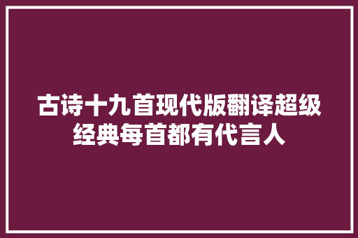 古诗十九首现代版翻译超级经典每首都有代言人