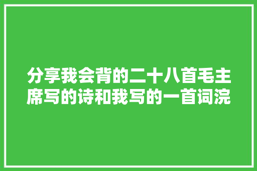 分享我会背的二十八首毛主席写的诗和我写的一首词浣溪沙