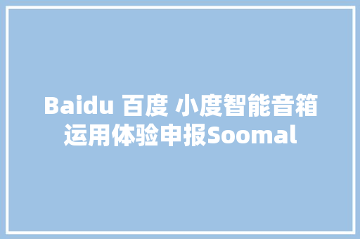 Baidu 百度 小度智能音箱运用体验申报Soomal