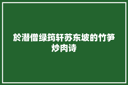 於潜僧绿筠轩苏东坡的竹笋炒肉诗