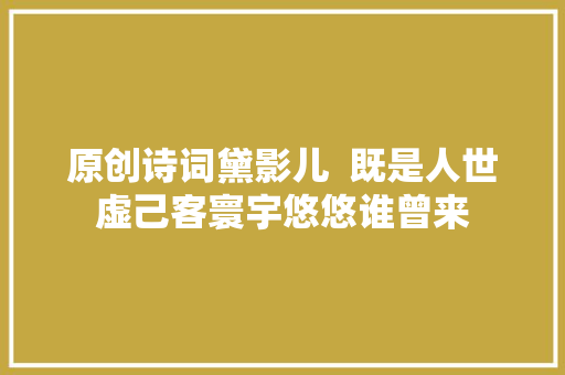 原创诗词黛影儿  既是人世虚己客寰宇悠悠谁曾来
