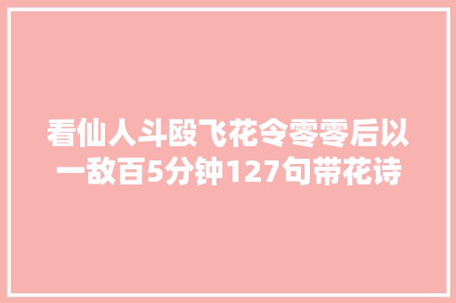 看仙人斗殴飞花令零零后以一敌百5分钟127句带花诗词