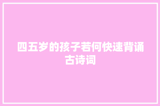 四五岁的孩子若何快速背诵古诗词