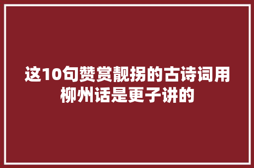 这10句赞赏靓拐的古诗词用柳州话是更子讲的