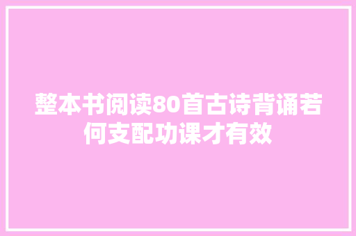 整本书阅读80首古诗背诵若何支配功课才有效