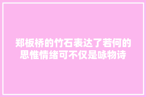 郑板桥的竹石表达了若何的思惟情绪可不仅是咏物诗