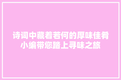 诗词中藏着若何的厚味佳肴小编带您踏上寻味之旅