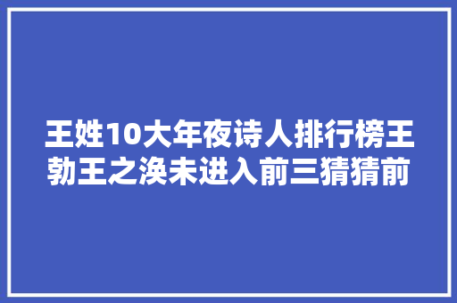王姓10大年夜诗人排行榜王勃王之涣未进入前三猜猜前三都有谁