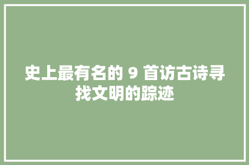 史上最有名的 9 首访古诗寻找文明的踪迹