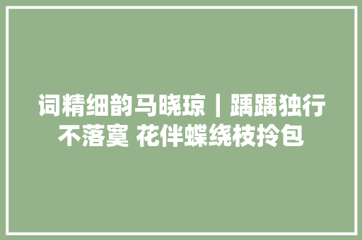 词精细韵马晓琼｜踽踽独行不落寞 花伴蝶绕枝拎包
