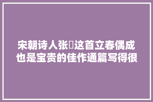 宋朝诗人张栻这首立春偶成也是宝贵的佳作通篇写得很唯美