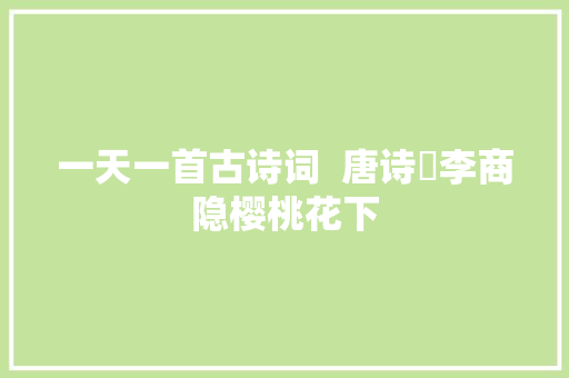 一天一首古诗词  唐诗​李商隐樱桃花下