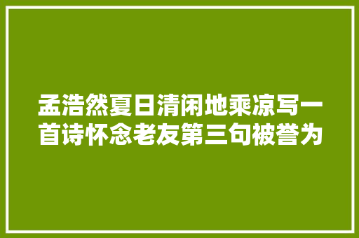 孟浩然夏日清闲地乘凉写一首诗怀念老友第三句被誉为千古清绝