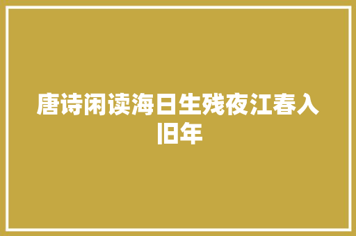 唐诗闲读海日生残夜江春入旧年