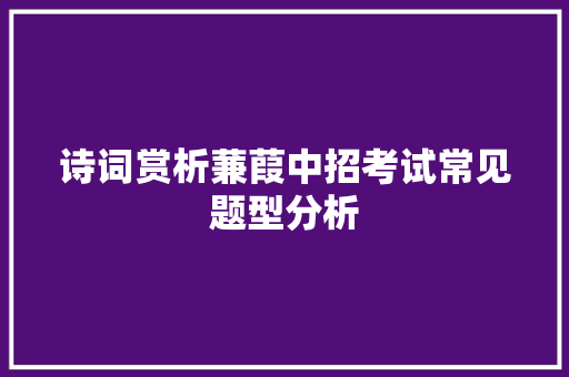 诗词赏析蒹葭中招考试常见题型分析