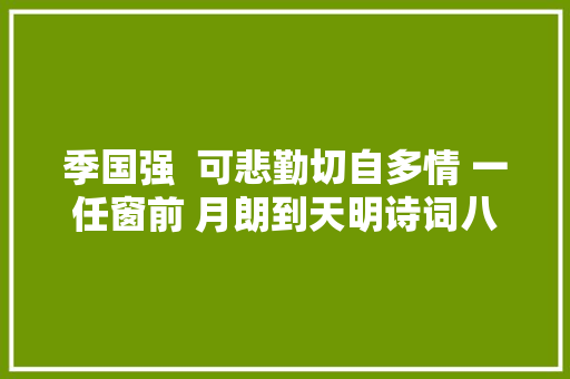 季国强  可悲勤切自多情 一任窗前 月朗到天明诗词八首