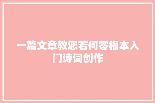 一篇文章教您若何零根本入门诗词创作