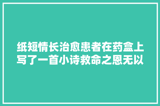 纸短情长治愈患者在药盒上写了一首小诗救命之恩无以尽报