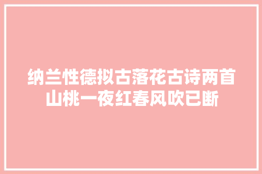 纳兰性德拟古落花古诗两首山桃一夜红春风吹已断