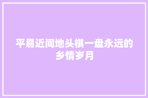 平易近间地头棋一盘永远的乡情岁月