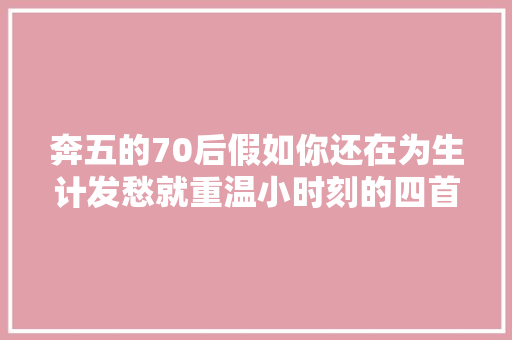 奔五的70后假如你还在为生计发愁就重温小时刻的四首古诗