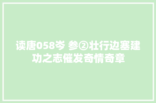 读唐058岑 参②壮行边塞建功之志催发奇情奇章
