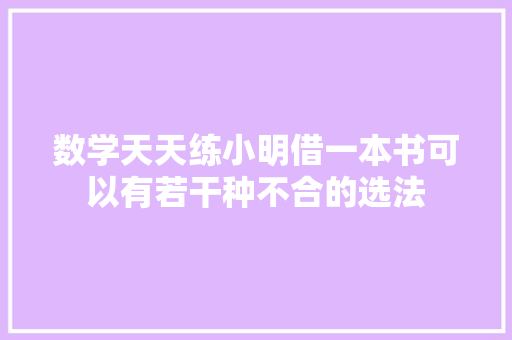 数学天天练小明借一本书可以有若干种不合的选法